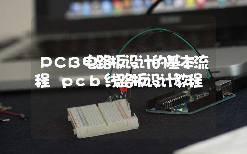 PCB电路板设计的基本流程 pcb线路板设计教程